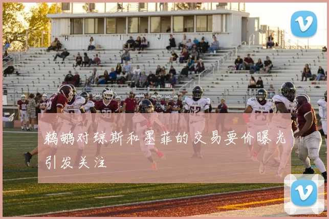 鹈鹕对琼斯和墨菲的交易要价曝光引发关注