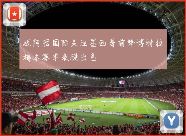 迈阿密国际关注墨西哥前锋博特拉梅本赛季表现出色