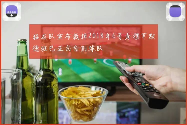 猛龙队宣布裁掉2018年6号秀穆罕默德班巴正式告别球队