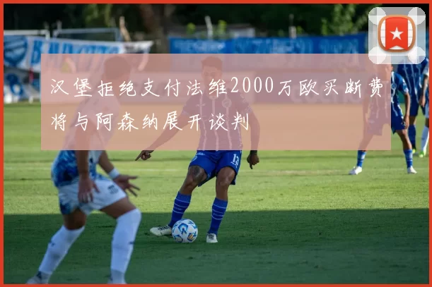 汉堡拒绝支付法维2000万欧买断费将与阿森纳展开谈判