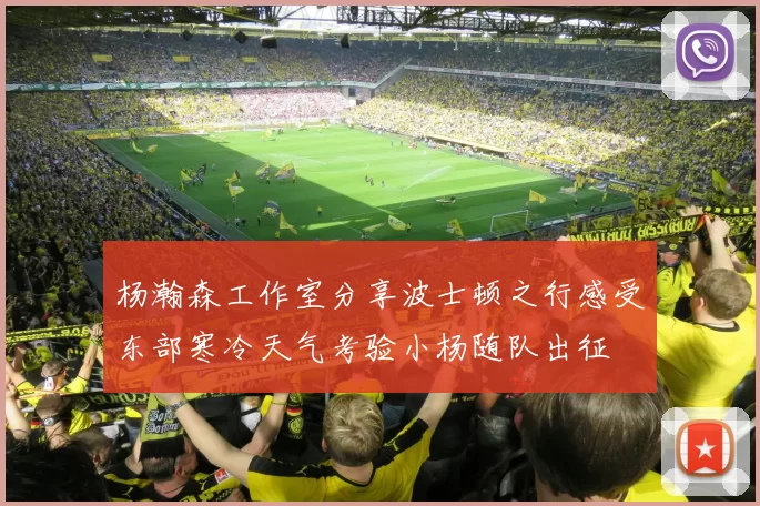杨瀚森工作室分享波士顿之行感受东部寒冷天气考验小杨随队出征