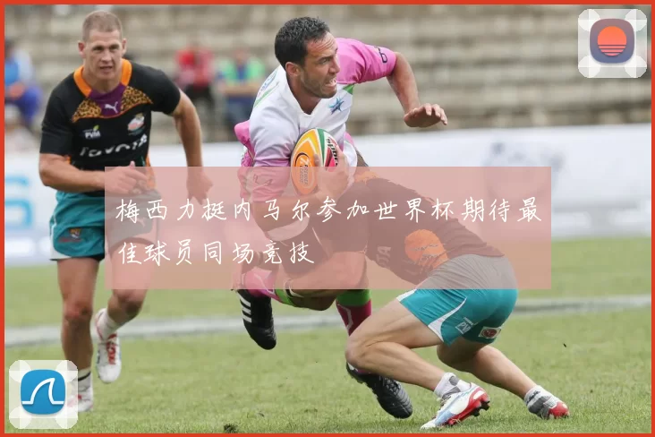 梅西力挺内马尔参加世界杯期待最佳球员同场竞技