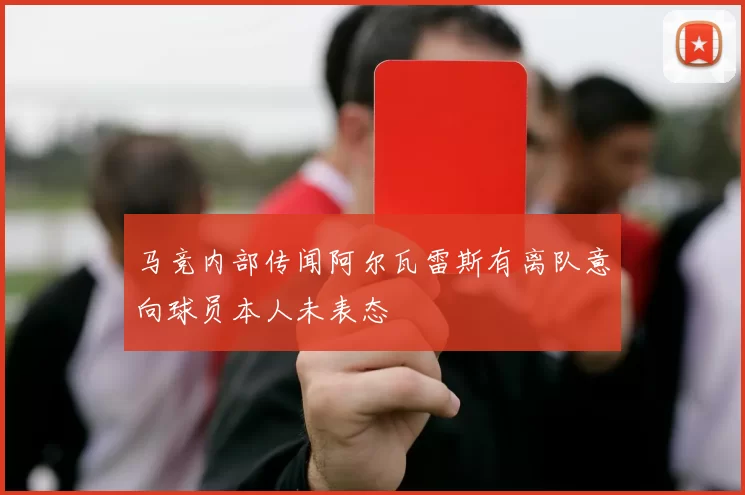 马竞内部传闻阿尔瓦雷斯有离队意向球员本人未表态
