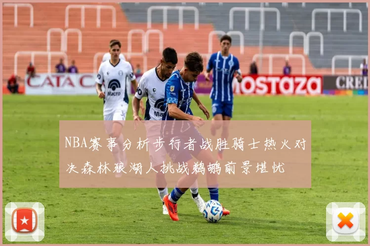 NBA赛事分析步行者战胜骑士热火对决森林狼湖人挑战鹈鹕前景堪忧