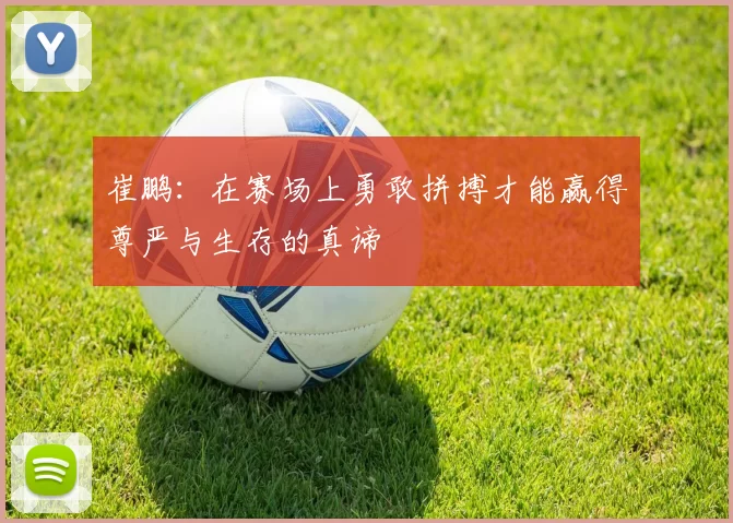 崔鹏：在赛场上勇敢拼搏才能赢得尊严与生存的真谛