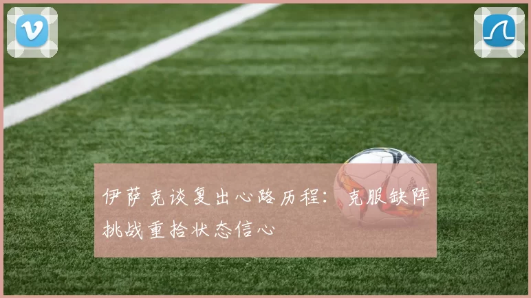 伊萨克谈复出心路历程：克服缺阵挑战重拾状态信心