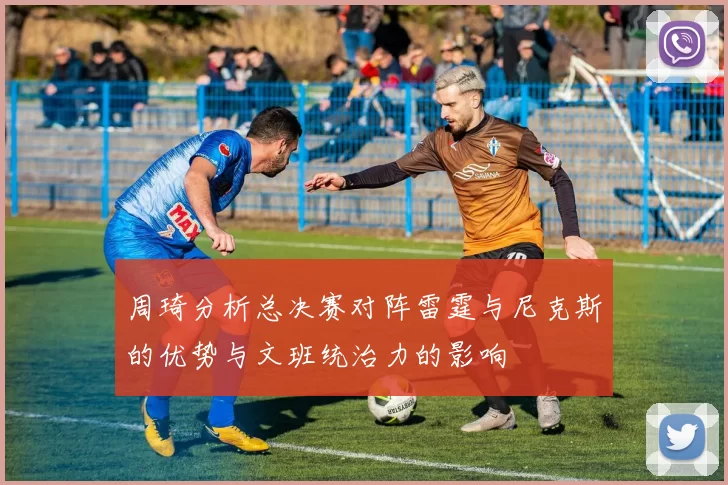周琦分析总决赛对阵雷霆与尼克斯的优势与文班统治力的影响