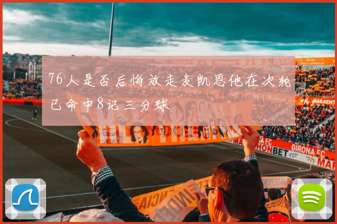 76人是否后悔放走麦凯恩他在次轮已命中8记三分球