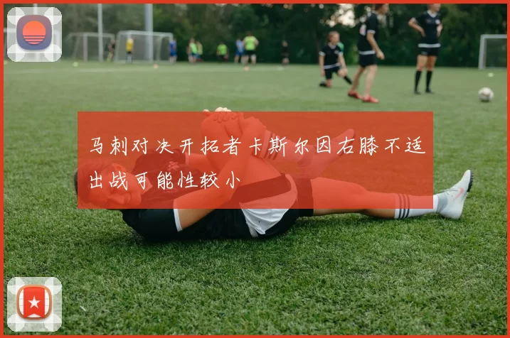 马刺对决开拓者卡斯尔因右膝不适出战可能性较小