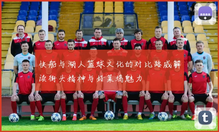 快船与湖人篮球文化的对比路威解读街头精神与好莱坞魅力