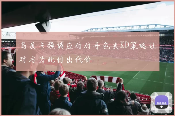乌度卡强调应对对手包夹KD策略让对方为此付出代价