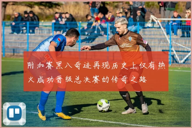 附加赛黑八奇迹再现历史上仅有热火成功晋级总决赛的传奇之路