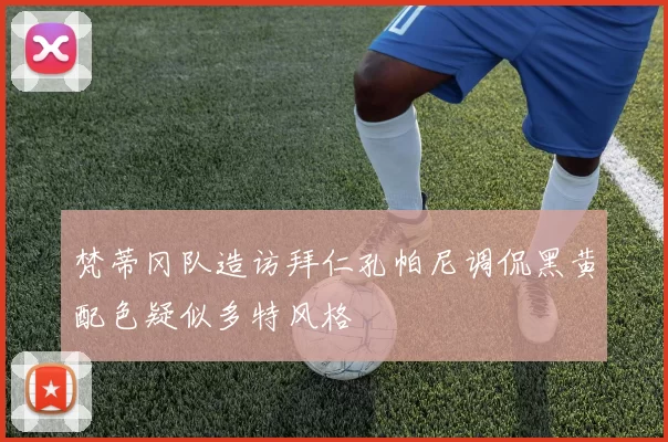 梵蒂冈队造访拜仁孔帕尼调侃黑黄配色疑似多特风格