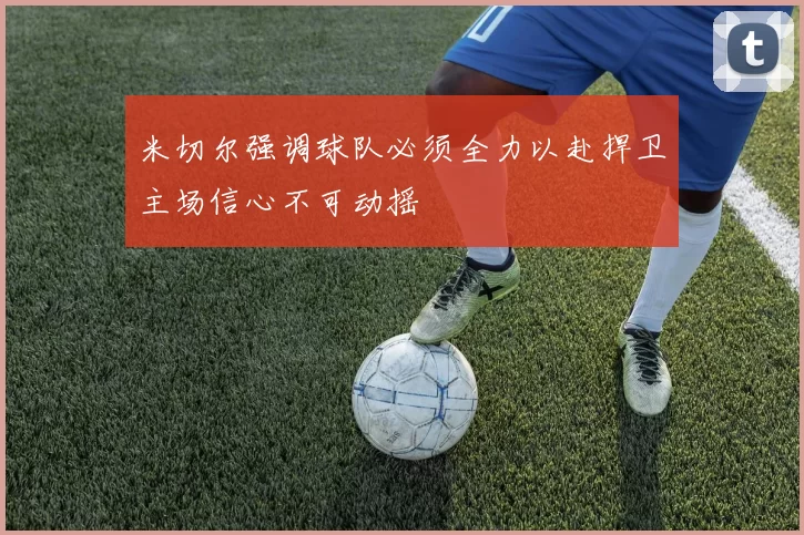 米切尔强调球队必须全力以赴捍卫主场信心不可动摇