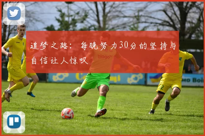追梦之路：每晚努力30分的坚持与自信让人惊叹